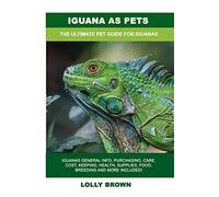 Iguana as Pets: Iguanas General Info, Purchasing, Care, Cost, Keeping, Health, Supplies, Food, Breeding and More Included! The Ultimate Pet Guide for Iguanas
