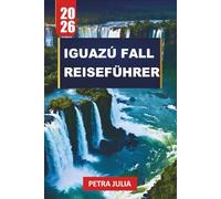 IGUAZÚ FALL REISEFÜHRER 2026: Wichtige Tipps, Reiserouten und Einblicke zur Erkundung der mächtigsten Wasserfälle der Welt