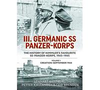 III Germanic SS Panzer-Korps: The History of Himmler's Favourite SS-Panzer-Korps 1943-1945. Volume 1: Creation-September 1944
