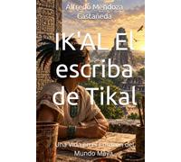 IK'AL El escriba de Tikal: Una Vida en el Corazón del Mundo Maya.