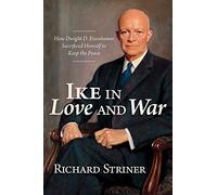 Ike in Love and War: How Dwight D. Eisenhower Sacrificed Himself to Keep the Peace