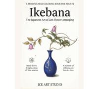 Ikebana: The Japanese Art of Zen Flower Arranging: A Mindfulness Coloring Book for Adults