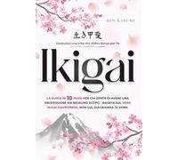 Ikigai: Costruisci una Vita che Abbia Senso per Te. La Guida in 10 Passi per Chi Sente di Avere una Professione ma Nessuno Scopo - Basata sul Vero Ikigai Giapponese, non sul Diagramma di Venn