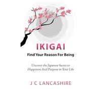 Ikigai: Find Your Reason for Being: Uncover the Japanese Secret to Happiness and Purpose in Your Life