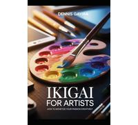 Ikigai for Artists: How to Monetize Your Passion Creatively (The Ikigai Code.)
