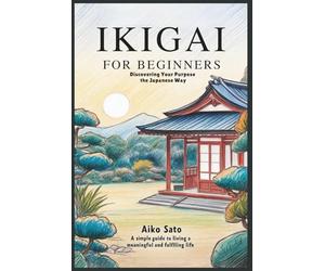 Ikigai for Beginners: Discovering Your Purpose the Japanese Way: A Simple Guide to Living a Meaningful and Fulfilling Life