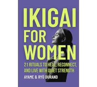 IKIGAI FOR WOMEN: 21 Rituals to Heal, Reconnect, and Live With Quiet Strength (Ikigai Reclaimed™ (International Edition))