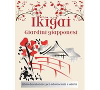 Ikigai, Giardini Giapponesi: Libro da colorare per adulti e adolescenti con 50 illustrazioni zen ispirate all’Ikigai e ai giardini giapponesi