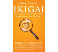 Ikigai, How to Choose your Career Path and Discover Your Strengths : Powerful Career Advice to Explore Your Life Potential and Find a Meaningful Job, Especially After Getting Fired, or when Making a C