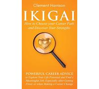 Ikigai, How to Choose your Career Path and Discover Your Strengths: Powerful Career Advice to Explore Your Life Potential and Find a Meaningful Job, ... Getting Fired, or when Making a Career Change