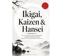 Ikigai, Kaizen & Hansei: Discover Purposeful Living, Develop Resilience, and Achieve Inner Peace Through Japanese Philosophy and Wisdom (3 Books in 1)
