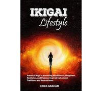Ikigai Lifestyle: Practical Ways to Mastering Mindfulness, Happiness, Resilience, and Purpose Inspired by Samurai Traditions and Neuroscience