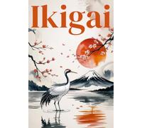 IKIGAI - Percorso Completo con Esercizi Pratici per Trovare il Senso della Vita: Scopri il tuo Ikigai, Consegui i tuoi Obiettivi e Raggiungi l’Equilibrio Interiore per una Vita Felice e Appagante