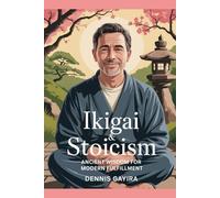 Ikigai & Stoicism: Ancient Wisdom for Modern Fulfillment. (The Ikigai Code.)