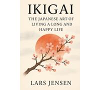 Ikigai: The Japanese Art Of Living A Long And Happy Life: A Journey Between Inner Harmony, Balance And Genuine Happiness