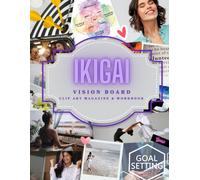 Ikigai Vision Board Magazine: 2 in 1: Vision Clip Art Book & Workbook. Transform your life using the ancient Japanese concept of Ikigai combined with ... (Vision Board Clip Art Magazine & Book)