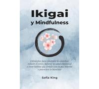 Ikigai y Mindfulness: Estrategias para controlar la ansiedad, reducir el estrés, mejorar la salud emocional y crear hábitos que fortalezcan tu paz interior y potencien tu bienestar