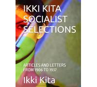 IKKI KITA SOCIALIST SELECTIONS: ARTICLES AND LETTERS FROM 1906 TO 1937
