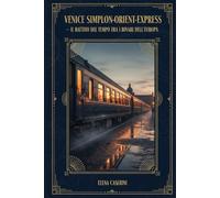 Il Battito del Tempo tra i Binari dell'Europa: Venice Simplon Orient Express - Guida Sensoriale per un’esperienza da sogno (Viaggi su Treni di Lusso)