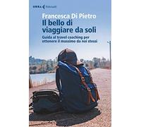 Il bello di viaggiare da soli. Guida al travel coaching per ottenere il massimo da noi stessi