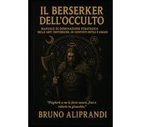 Il Berserker dell’Occulto: Manuale per sopravvivere al mondo invisibile e diventare ciò che fa paura anche all’oscurità