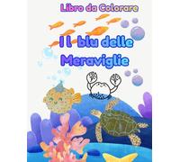 IL BLU DELLE MERAVIGLIE: Un Mare di Disegni da Colorare per Bambini, un viaggio tra onde, pesciolini e grandi amici del mare