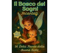 Il Bosco dei Sogni Incantati: 36 Storie della Buona Notte, Favole di Amicizia e Magia nel Bosco Incantato per Bimbi 0-3 Anni.