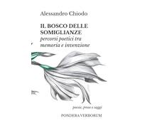 Il bosco delle somiglianze: percorsi poetici tra memoria e invenzione: poesie, prose e saggi