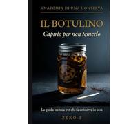 Il Botulino: Capirlo per Non Temerlo - La Guida Tecnica per Chi Fa Conserve in Casa: Rischio Reale, Dati Ufficiali e Come Proteggersi Davvero (Anatomia di una Conserva)