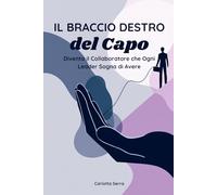 Il Braccio Destro del Capo: Diventa il Collaboratore che Ogni Leader Sogna di Avere (Le Chiavi del Successo Professionale)