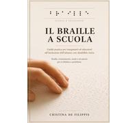 IL BRAILLE A SCUOLA Guida pratica per insegnanti e educatori all'inclusione dell'alunno con disabilità visiva: Braille, orientamento, ausili e ... didattica quotidiana (Guide per insegnanti)