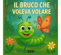Il bruco che voleva volare: Una favola sul coraggio di cambiare (PICCOLI GRANDI PASSI)