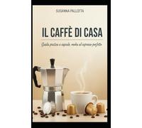 Il Caffé di Casa: Guida pratica a capsule, moka ed espresso perfetto: 4 (Essenza e Tradizione)