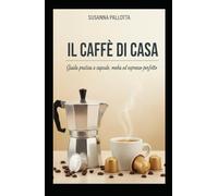 Il Caffé di Casa: Guida pratica a capsule, moka ed espresso perfetto (Essenza e Tradizione)