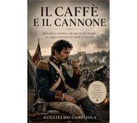 Il caffè e il cannone: Dal chicco selvatico alle guerre del mondo un saggio narrativo di secoli in tazzina