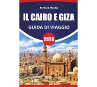 IL CAIRO E GIZA GUIDA DI VIAGGIO 2026: Antiche piramidi, mercati, musei, cucina locale e consigli di viaggio per esplorare il cuore storico dell'Egitto