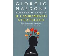Il cambiamento strategico. Come far cambiare alle persone il loro sentire e il loro agire