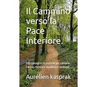 Il Cammino verso la Pace Interiore.: 200 consigli e 20 pratiche per calmare l’ansia, ritrovare equilibrio e serenità.