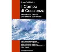 Il Campo di Coscienza. Verso una mente universale condivisa: La nuova teoria dei campi trasforma la coscienza individuale in una realtà cosmica. ... quantistica. Testi di Bruno Del Medico)