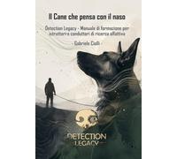 Il cane che pensa con il naso: Detection Legacy - Manuale di formazione per istruttori e conduttori di ricerca olfattiva