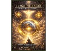 Il Canto dei Custodi: La Terra, l’Umano e l’Invisibile: Insegnamenti sulla presenza, la luce, il tempo e la coscienza incarnata