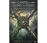 Il Canto del Legno e del Ferro: Libro 1: Nodi di Seta e Acciaio