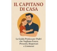 IL CAPITANO DI CASA: Riconquista la Tua Leadership, Migliora la Comunicazione con il Partner ed Educa Figli in un Mondo Complesso: La Guida Pratica ... Essere Presenti e Rispettati (Papà 2.0)
