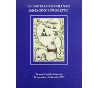 Il Castello di Taranto: Immagine e progetto : mostra documentaria promossa in occasione del quinto centenario della ricostruzione aragonese del ... Taranto, 25 novembre-18 dicembre 1992