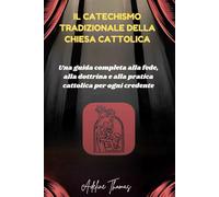 Il Catechismo Tradizionale della Chiesa Cattolica: Una guida completa alla fede, alla dottrina e alla pratica cattolica per ogni credente