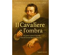 Il Cavaliere e l'ombra: Un poeta contro il mondo. Vita di Giovan Battista Marino