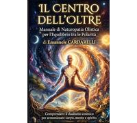 Il centro dell'oltre: Manuale di naturopatia olistica per l'equilibrio tra le polarità