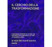 IL CERCHIO DELLA TRASFORMAZIONE: E' UN VIAGGIO INTERIORE IN 160 PASSI , UN PERCORSO CHE ACCOMPAGNA IL LETTORE ATTRAVERSO IL CORPO (ALCHEMIA E PRESENZA)