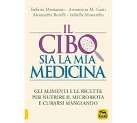 Il Cibo Sia La Mia Medicina. Gli Alimenti E Le Ricette Per Nutrire Il Microbiota E Curarsi Mangiando