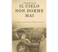 Il cielo non dorme mai: Memorie di un pilota tra tecnica e vita
